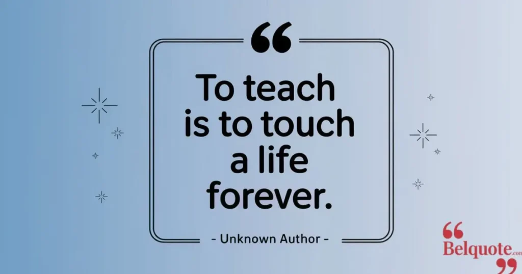 To Teach Is To Touch A Life Forever