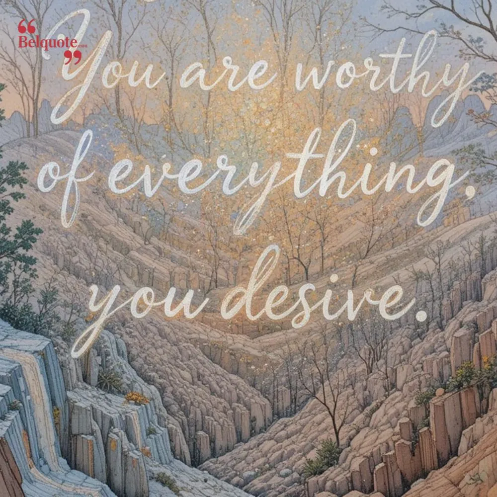 You Are Worthy Of Everything You Desire